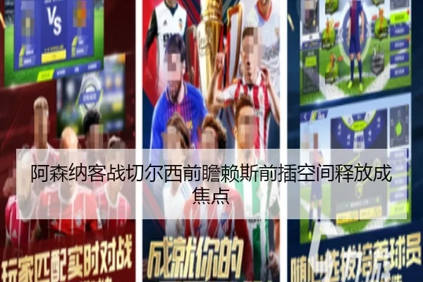 阿森纳客战切尔西前瞻赖斯前插空间释放成焦点